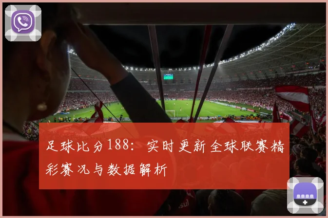 足球比分188：实时更新全球联赛精彩赛况与数据解析