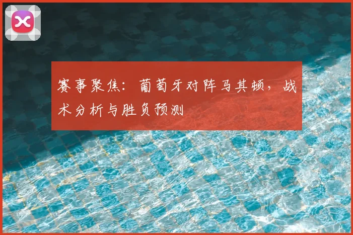 赛事聚焦:葡萄牙对阵马其顿,战术分析与胜负预测